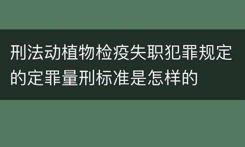 刑法动植物检疫失职犯罪规定的定罪量刑标准是怎样的