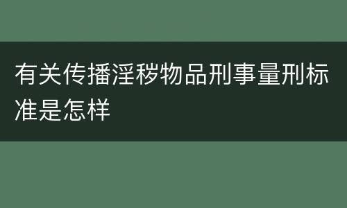有关传播淫秽物品刑事量刑标准是怎样