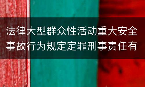 法律大型群众性活动重大安全事故行为规定定罪刑事责任有哪些