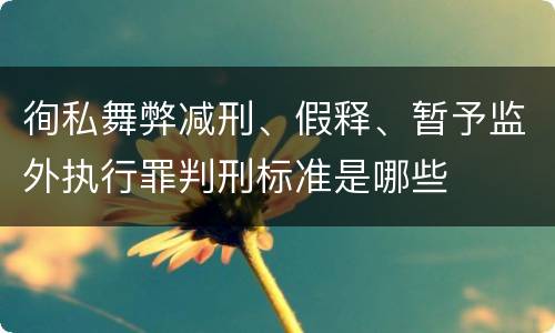 徇私舞弊减刑、假释、暂予监外执行罪判刑标准是哪些