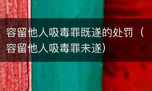 容留他人吸毒罪既遂的处罚（容留他人吸毒罪未遂）