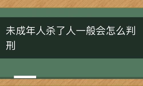 未成年人杀了人一般会怎么判刑