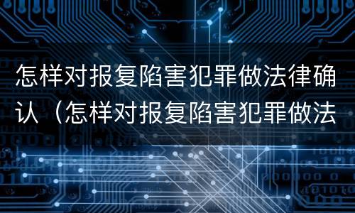 怎样对报复陷害犯罪做法律确认（怎样对报复陷害犯罪做法律确认）