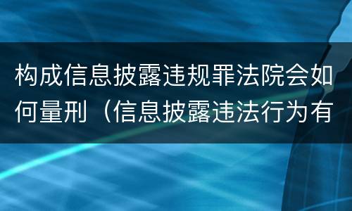 构成信息披露违规罪法院会如何量刑（信息披露违法行为有哪些）