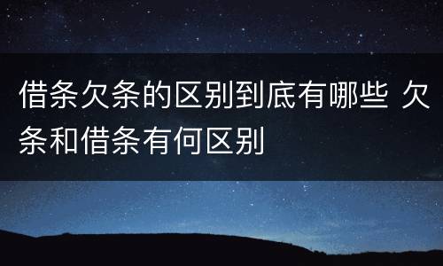 借条欠条的区别到底有哪些 欠条和借条有何区别