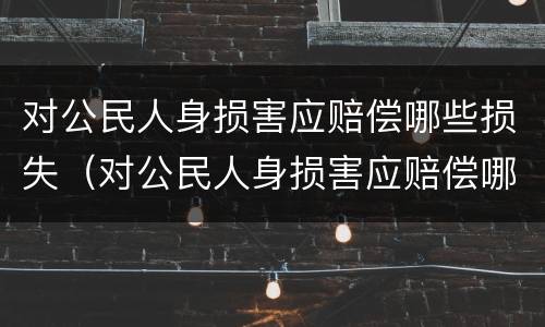 对公民人身损害应赔偿哪些损失（对公民人身损害应赔偿哪些损失呢）