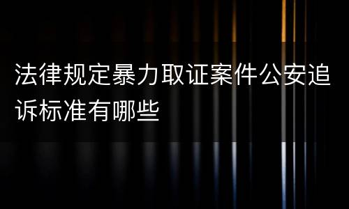 法律规定暴力取证案件公安追诉标准有哪些