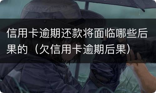 信用卡逾期还款将面临哪些后果的（欠信用卡逾期后果）