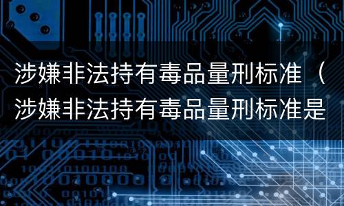 涉嫌非法持有毒品量刑标准（涉嫌非法持有毒品量刑标准是多少）