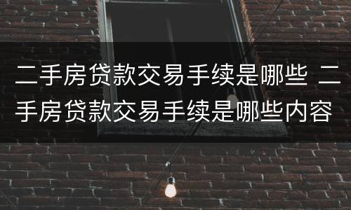 二手房贷款交易手续是哪些 二手房贷款交易手续是哪些内容