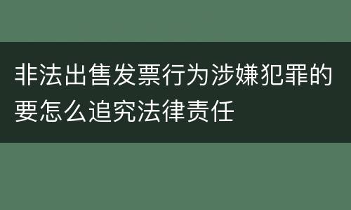 非法出售发票行为涉嫌犯罪的要怎么追究法律责任