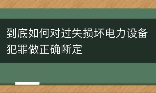 到底如何对过失损坏电力设备犯罪做正确断定