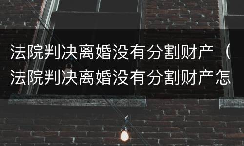 法院判决离婚没有分割财产（法院判决离婚没有分割财产怎么判）