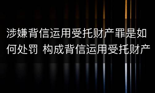 涉嫌背信运用受托财产罪是如何处罚 构成背信运用受托财产罪的立案标准