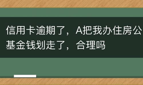 信用卡逾期了，A把我办住房公基金钱划走了，合理吗