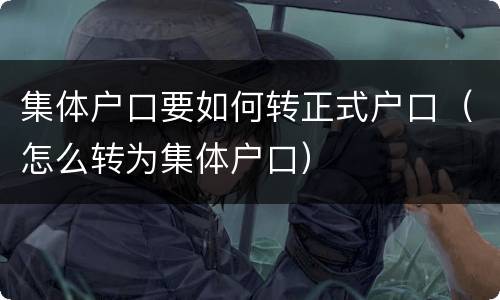 集体户口要如何转正式户口（怎么转为集体户口）