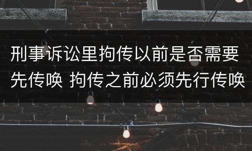 刑事诉讼里拘传以前是否需要先传唤 拘传之前必须先行传唤