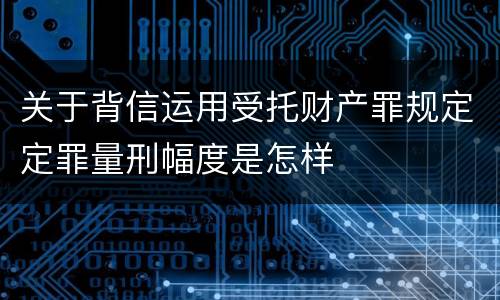 关于背信运用受托财产罪规定定罪量刑幅度是怎样