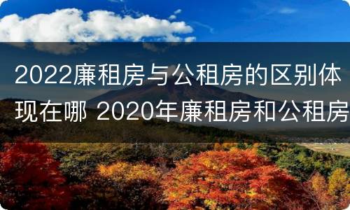 2022廉租房与公租房的区别体现在哪 2020年廉租房和公租房的区别