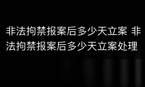 非法拘禁报案后多少天立案 非法拘禁报案后多少天立案处理