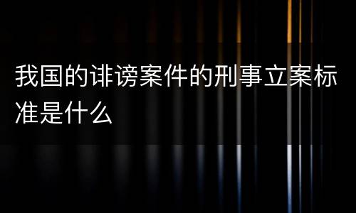 我国的诽谤案件的刑事立案标准是什么