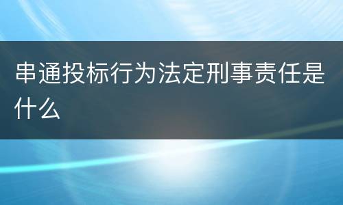 串通投标行为法定刑事责任是什么