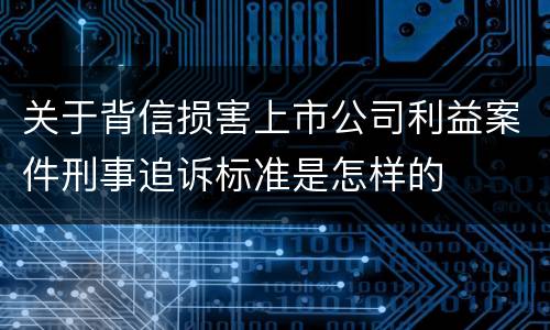 关于背信损害上市公司利益案件刑事追诉标准是怎样的