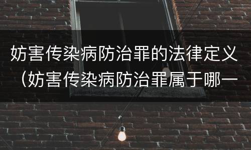 妨害传染病防治罪的法律定义（妨害传染病防治罪属于哪一类罪）