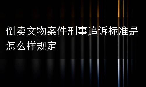 倒卖文物案件刑事追诉标准是怎么样规定