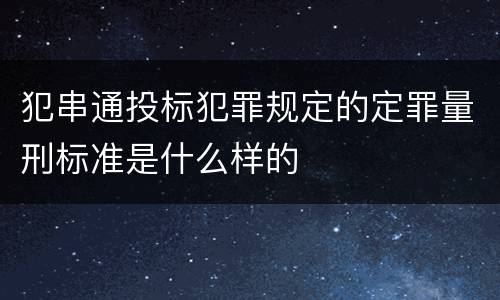 犯串通投标犯罪规定的定罪量刑标准是什么样的