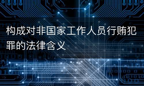 构成对非国家工作人员行贿犯罪的法律含义