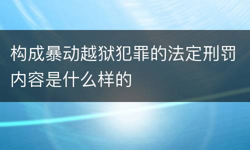 构成暴动越狱犯罪的法定刑罚内容是什么样的
