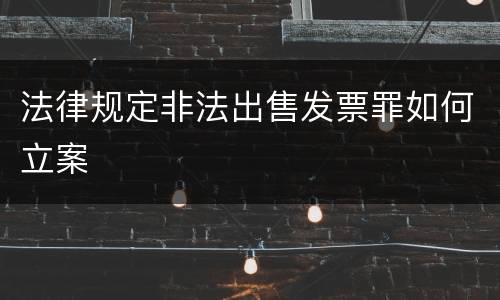 法律规定非法出售发票罪如何立案