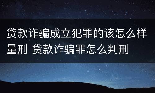 贷款诈骗成立犯罪的该怎么样量刑 贷款诈骗罪怎么判刑