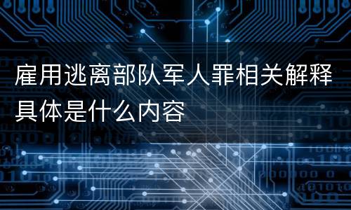 雇用逃离部队军人罪相关解释具体是什么内容