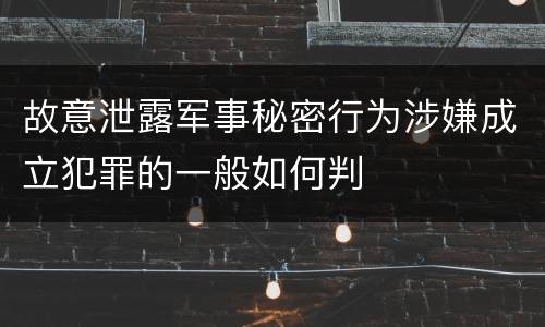故意泄露军事秘密行为涉嫌成立犯罪的一般如何判