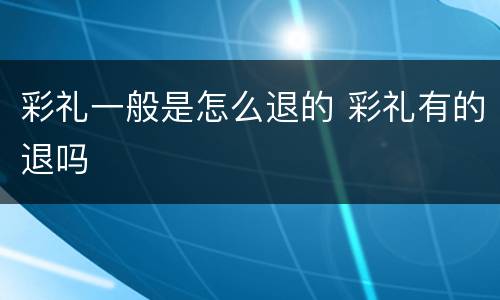 彩礼一般是怎么退的 彩礼有的退吗