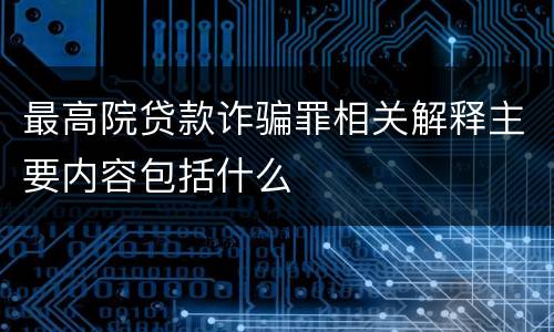 最高院贷款诈骗罪相关解释主要内容包括什么