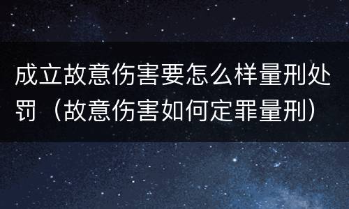成立故意伤害要怎么样量刑处罚（故意伤害如何定罪量刑）