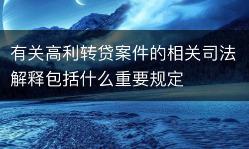 有关高利转贷案件的相关司法解释包括什么重要规定