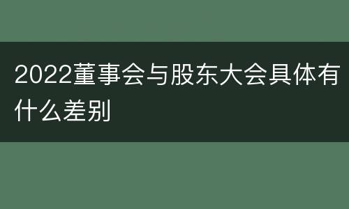 2022董事会与股东大会具体有什么差别