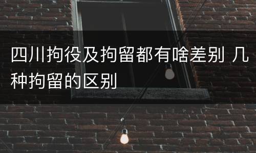 四川拘役及拘留都有啥差别 几种拘留的区别