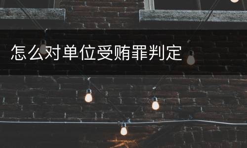怎么对单位受贿罪判定