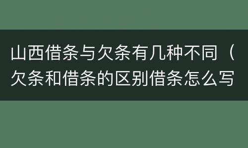 山西借条与欠条有几种不同(欠条和借条的区别借条怎么写)