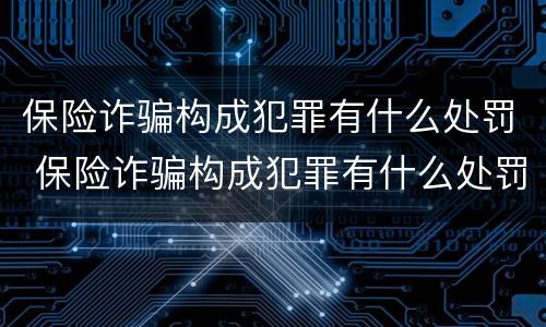 保险诈骗构成犯罪有什么处罚 保险诈骗构成犯罪有什么处罚措施