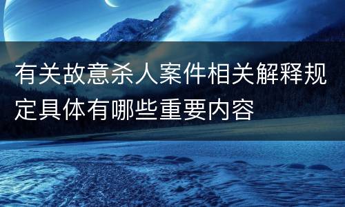 有关故意杀人案件相关解释规定具体有哪些重要内容