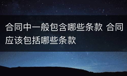合同中一般包含哪些条款 合同应该包括哪些条款