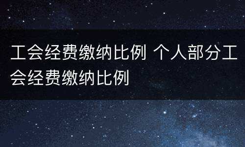 工会经费缴纳比例 个人部分工会经费缴纳比例