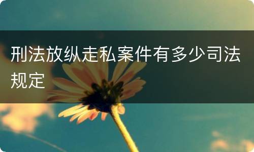 刑法放纵走私案件有多少司法规定