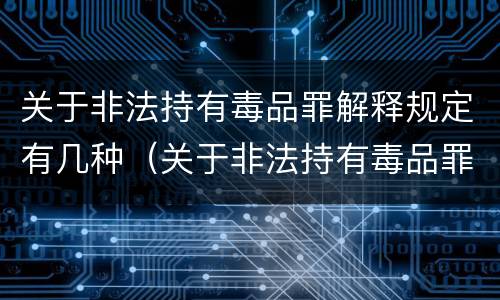 关于非法持有毒品罪解释规定有几种（关于非法持有毒品罪解释规定有几种情形）